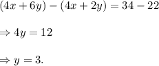 (4x+6y)-(4x+2y)=34-22\\\\\Rightarrow 4y=12\\\\\Rightarrow y=3.