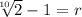 \sqrt[10]{2}-1=r