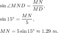 \sin \angle MND=\dfrac{MN}{MD},\\ \\\sin 15^{\circ}=\dfrac{MN}{5},\\ \\MN=5\sin 15^{\circ}\approx 1.29\ m.