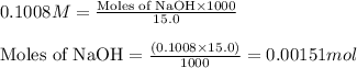 0.1008M=\frac{\text{Moles of NaOH}\times 1000}{15.0}\\\\\text{Moles of NaOH}=\frac{(0.1008\times 15.0)}{1000}=0.00151mol