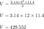V = \frac{3.14 \times 6^2 \times 11.4}{3}\\\\V = 3.14 \times 12 \times 11.4\\\\V = 429.552