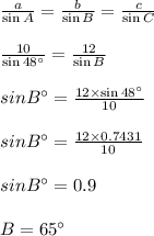\frac{a}{\sin A}=\frac{b}{\sin B}=\frac{c}{\sin C}\\\\\frac{10}{\sin 48^{\circ}}=\frac{12}{\sin B}\\\\ \ sinB^{\circ}=\frac{12 \times \sin 48^{\circ}}{10}\\\\\ sinB^{\circ}=\frac{12 \times 0.7431}{10}\\\\\ sinB^{\circ}=0.9\\\\B=65^{\circ}