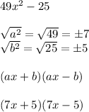 49x^{2}-25\\\\\sqrt{a^{2}}=\sqrt{49}=\pm7\\\sqrt{b^{2}}=\sqrt{25}=\pm5\\\\(ax+b)(ax-b)\\\\(7x+5)(7x-5)