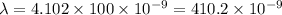 \lambda=4.102\times 100 \times 10^{-9}=410.2\times 10^{-9}