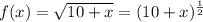 f(x)=\sqrt{10+x}=(10+x)^{\frac{1}{2}}