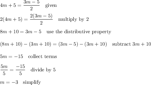 4m+5=\dfrac{3m-5}{2} \quad\text{given}\\\\2(4m+5)=\dfrac{2(3m-5)}{2} \quad\text{multiply by 2}\\\\8m+10=3m-5 \quad\text{use the distributive property}\\\\(8m+10)-(3m+10)=(3m-5)-(3m+10) \quad\text{subtract $3m+10$}\\\\5m=-15 \quad\text{collect terms}\\\\\dfrac{5m}{5}=\dfrac{-15}{5} \quad\text{divide by 5}\\\\m=-3 \quad\text{simplify}