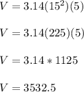 V=3.14(15^2)(5) \\ \\ V=3.14(225)(5) \\ \\ V=3.14*1125 \\ \\ V=3532.5