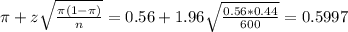 \pi + z\sqrt{\frac{\pi(1-\pi)}{n}} = 0.56 + 1.96\sqrt{\frac{0.56*0.44}{600}} = 0.5997