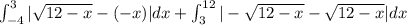 \int_{-4}^3 |\sqrt{12-x} - (-x)| dx +\int_{3}^{12}|-\sqrt{12-x} -\sqrt{12-x}|dx