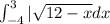 \int_{-4}^3 |\sqrt{12-x} dx