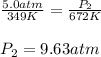\frac{5.0atm}{349K}=\frac{P_2}{672K}\\\\P_2=9.63atm