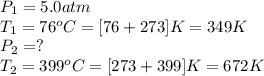 P_1=5.0atm\\T_1=76^oC=[76+273]K=349K\\P_2=?\\T_2=399^oC=[273+399]K=672K