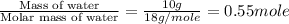 \frac{\text{Mass of water}}{\text{Molar mass of water}}=\frac{10g}{18g/mole}=0.55mole