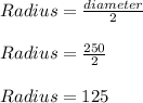 Radius = \frac{diameter}{2}\\\\Radius = \frac{250}{2}\\\\Radius = 125