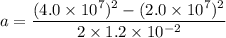 a=\dfrac{(4.0\times10^{7})^2-(2.0\times10^{7})^2}{2\times1.2\times10^{-2}}