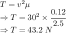 T=v^2\mu\\\Rightarrow T=30^2\times \dfrac{0.12}{2.5}\\\Rightarrow T=43.2\ N