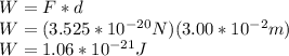 W=F*d\\W=(3.525*10^{-20} N)(3.00*10^{-2}m)\\W=1.06*10^{-21}J