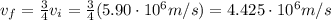 v_f = \frac{3}{4}v_i = \frac{3}{4}(5.90\cdot 10^6 m/s)=4.425\cdot 10^6 m/s