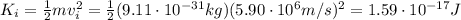 K_i = \frac{1}{2}mv_i^2 = \frac{1}{2}(9.11\cdot 10^{-31}kg)(5.90\cdot 10^6 m/s)^2=1.59\cdot 10^{-17}J