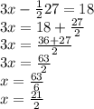 3x- \frac {1} {2} 27 = 18\\3x = 18 + \frac {27} {2}\\3x = \frac {36 + 27} {2}\\3x = \frac {63} {2}\\x = \frac {63} {6}\\x = \frac {21} {2}