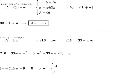 \bf \stackrel{\textit{perimeter of a rectangle}}{P=2(L+w)}~~ \begin{cases} L=length\\ w=width\\ \cline{1-1} P=66 \end{cases}\implies 66=2(L+w) \\\\\\ 33=L+w\implies \boxed{33-w=L} \\\\[-0.35em] ~\dotfill\\\\ \stackrel{\textit{area of a rectangle}}{A=Lw}\qquad \implies 216=Lw\implies 216=(33-w)w \\\\\\ 216=33w-w^2\implies w^2-33w+216=0 \\\\\\ (w-24)(w-9)=0\implies w= \begin{cases} 24\\ 9 \end{cases}