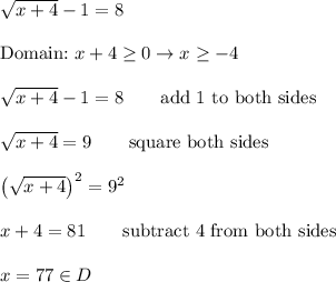 \sqrt{x+4}-1=8\\\\\text{Domain:}\ x+4\geq0\to x\geq-4\\\\\sqrt{x+4}-1=8\qquad\text{add 1 to both sides}\\\\\sqrt{x+4}=9\qquad\text{square both sides}\\\\\left(\sqrt{x+4}\right)^2=9^2\\\\x+4=81\qquad\text{subtract 4 from both sides}\\\\x=77\in D