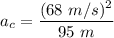 a_c=\dfrac{(68\ m/s)^2}{95\ m}