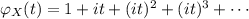 \varphi_X(t)=1+it+(it)^2+(it)^3+\cdots