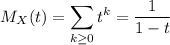 M_X(t)=\displaystyle\sum_{k\ge0}t^k=\frac1{1-t}