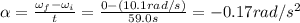 \alpha=\frac{\omega_f-\omega_i}{t}=\frac{0-(10.1 rad/s)}{59.0 s}=-0.17 rad/s^2