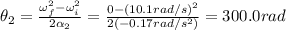 \theta_2 = \frac{\omega_f^2-\omega_i^2}{2\alpha_2}=\frac{0-(10.1 rad/s)^2}{2(-0.17 rad/s^2)}=300.0 rad