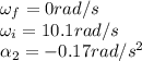 \omega_f = 0 rad/s\\\omega_i = 10.1 rad/s\\\alpha_2 = -0.17 rad/s^2