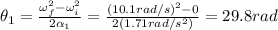 \theta_1 = \frac{\omega_f^2-\omega_i^2}{2\alpha_1}=\frac{(10.1 rad/s)^2-0}{2(1.71 rad/s^2)}=29.8 rad
