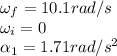 \omega_f = 10.1 rad/s\\\omega_i = 0\\\alpha_1 = 1.71 rad/s^2