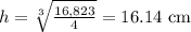 h=\sqrt[3]{\frac{16,823}{4}} =16.14 \text{ cm}