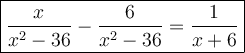 \large\boxed{\dfrac{x}{x^2-36}-\dfrac{6}{x^2-36}=\dfrac{1}{x+6}}