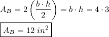 A_B=2\left(\dfrac{b\cdot h}{2}\right)=b\cdot h=4\cdot 3\\\\ \boxed{A_B=12\;in^2}