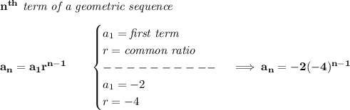 \bf n^{th}\textit{ term of a geometric sequence}\\\\&#10;a_n=a_1r^{n-1}\qquad &#10;\begin{cases}&#10;a_1=\textit{first term}\\&#10;r=\textit{common ratio}\\&#10;----------\\&#10;a_1=-2\\&#10;r=-4&#10;\end{cases}\implies a_n=-2(-4)^{n-1}