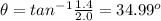\theta = tan^{-1}\frac{1.4}{2.0}= 34.99^o