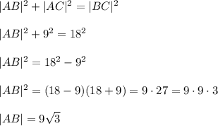 |AB|^2+|AC|^2=|BC|^2\\\\|AB|^2+9^2=18^2\\\\|AB|^2=18^2-9^2\\\\|AB|^2=(18-9)(18+9)=9 \cdot 27=9 \cdot 9 \cdot3\\\\|AB|=9 \sqrt{3} &#10;