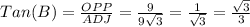 Tan(B)= \frac{OPP}{ADJ}= \frac{9}{9 \sqrt{3}}= \frac{1}{ \sqrt{3} }= \frac{ \sqrt{3}}{3}
