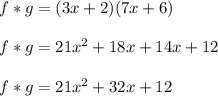 f * g = (3x + 2) (7x + 6)\\\\f * g = 21x ^ 2 + 18x + 14x +12\\\\f * g = 21x ^ 2 + 32x +12