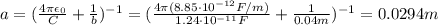 a=(\frac{4\pi \epsilon_0}{C}+\frac{1}{b})^{-1} =(\frac{4\pi (8.85\cdot 10^{-12}F/m)}{1.24\cdot 10^{-11}F}+\frac{1}{0.04 m})^{-1}=0.0294 m