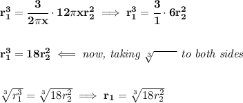 \bf r_1^3=\cfrac{3}{2\pi x}\cdot 12\pi x r_2^2\implies r_1^3=\cfrac{3}{1}\cdot 6r_2^2&#10;\\\\\\&#10;r_1^3=18r_2^2\impliedby \textit{now, taking }\sqrt[3]{\qquad }\textit{ to both sides}&#10;\\\\\\&#10;\sqrt[3]{r_1^3}=\sqrt[3]{18r_2^2}\implies r_1=\sqrt[3]{18r_2^2}