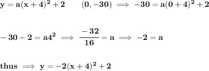 \bf y=a(x+4)^2+2\qquad (0,-30)\implies -30=a(0+4)^2+2&#10;\\\\\\&#10;-30-2=a4^2\implies \cfrac{-32}{16}=a\implies -2=a&#10;\\\\\\&#10;thus\implies y=-2(x+4)^2+2