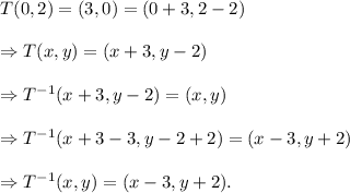 T(0,2)=(3,0)=(0+3,2-2)\\\\\Rightarrow T(x,y)=(x+3,y-2)\\\\\Rightarrow T^{-1}(x+3,y-2)=(x,y)\\\\\Rightarrow T^{-1}(x+3-3,y-2+2)=(x-3,y+2)\\\\\Rightarrow T^{-1}(x,y)=(x-3,y+2).