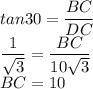 tan30=\dfrac{BC}{DC}\\\dfrac{1}{\sqrt3}=\dfrac{BC}{10\sqrt3}\\BC=10