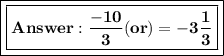 \boxed{\boxed{\bold{\frac{-10}{3} (or)=-3\frac{1}{3}}}}