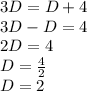 3D = D + 4\\3D-D = 4\\2D = 4\\D = \frac {4} {2}\\D = 2