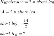 Hypotenuse = 2 \times short \  leg \\\\14 = 2 \times short \ leg\\\\short\  leg = \dfrac{14}{2}\\\\short \ leg = 7